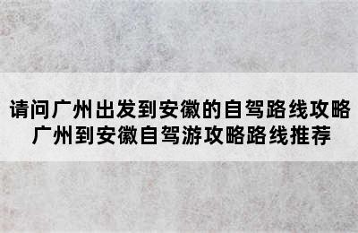 请问广州出发到安徽的自驾路线攻略 广州到安徽自驾游攻略路线推荐